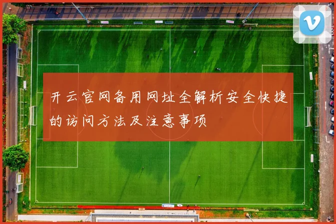 开云官网备用网址全解析安全快捷的访问方法及注意事项