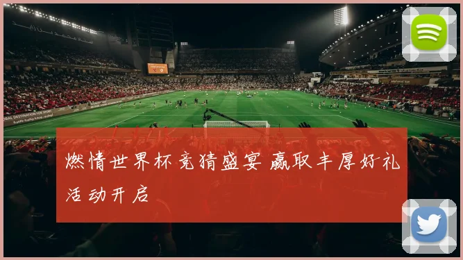 燃情世界杯竞猜盛宴 赢取丰厚好礼活动开启