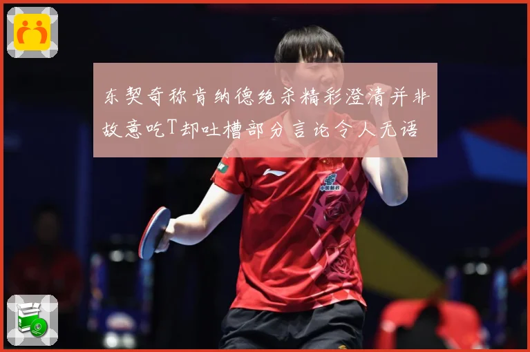 东契奇称肯纳德绝杀精彩澄清并非故意吃T却吐槽部分言论令人无语