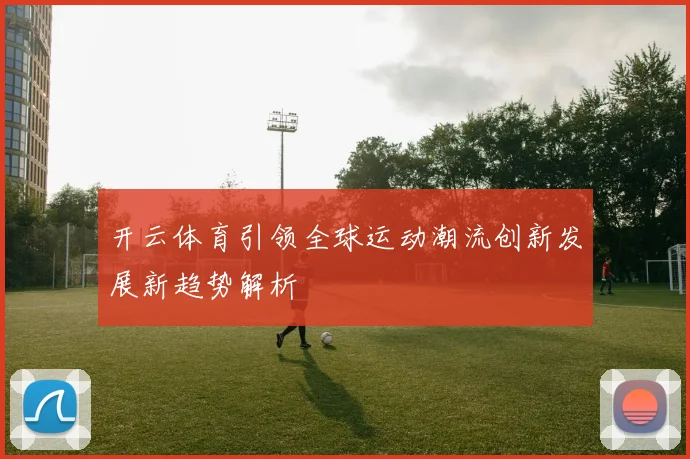 开云体育引领全球运动潮流创新发展新趋势解析