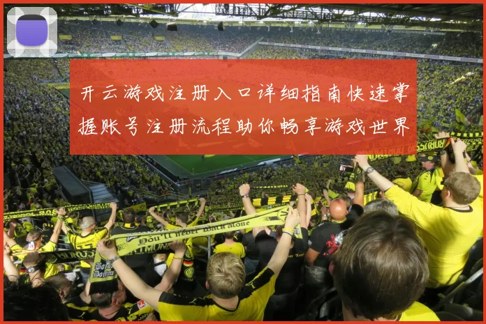 开云游戏注册入口详细指南快速掌握账号注册流程助你畅享游戏世界