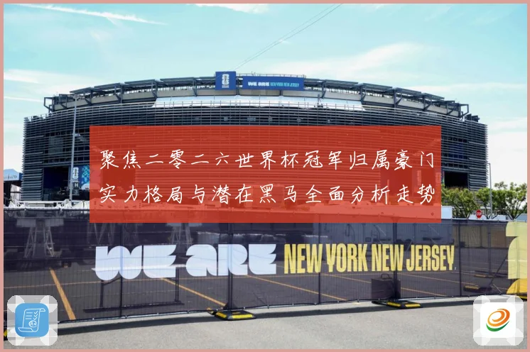 聚焦二零二六世界杯冠军归属豪门实力格局与潜在黑马全面分析走势战术观察