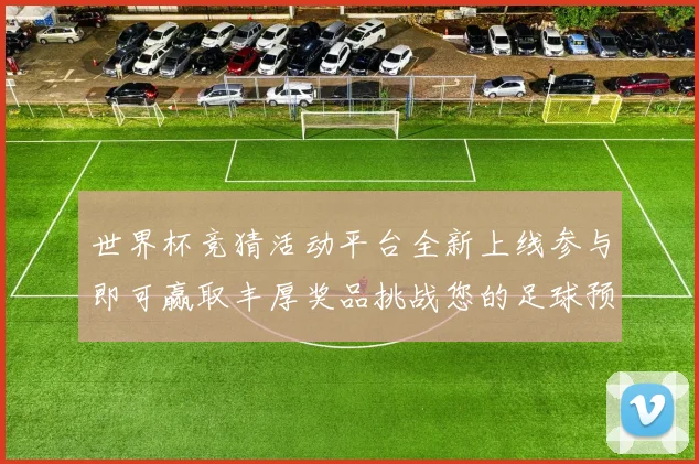 世界杯竞猜活动平台全新上线参与即可赢取丰厚奖品挑战您的足球预测技巧