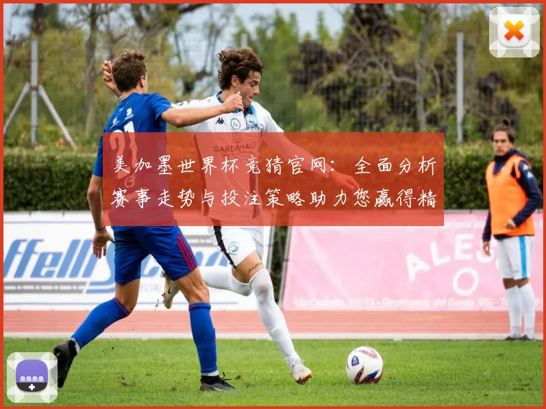 美加墨世界杯竞猜官网：全面分析赛事走势与投注策略助力您赢得精彩大奖