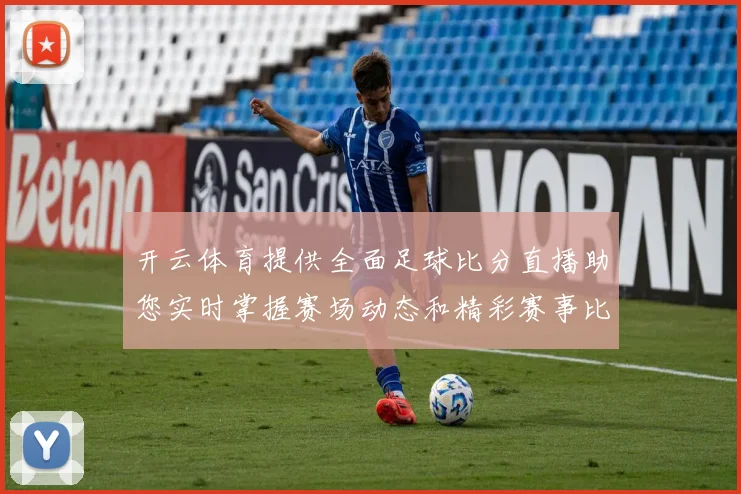 开云体育提供全面足球比分直播助您实时掌握赛场动态和精彩赛事比分