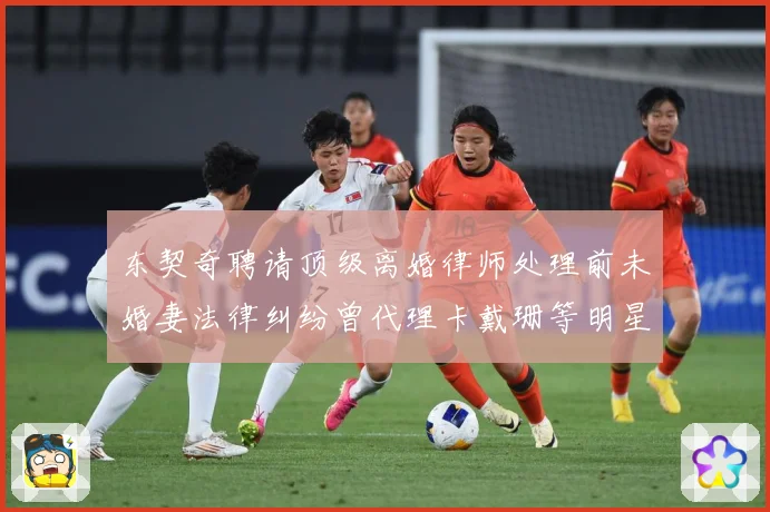 东契奇聘请顶级离婚律师处理前未婚妻法律纠纷曾代理卡戴珊等明星赛场复盘