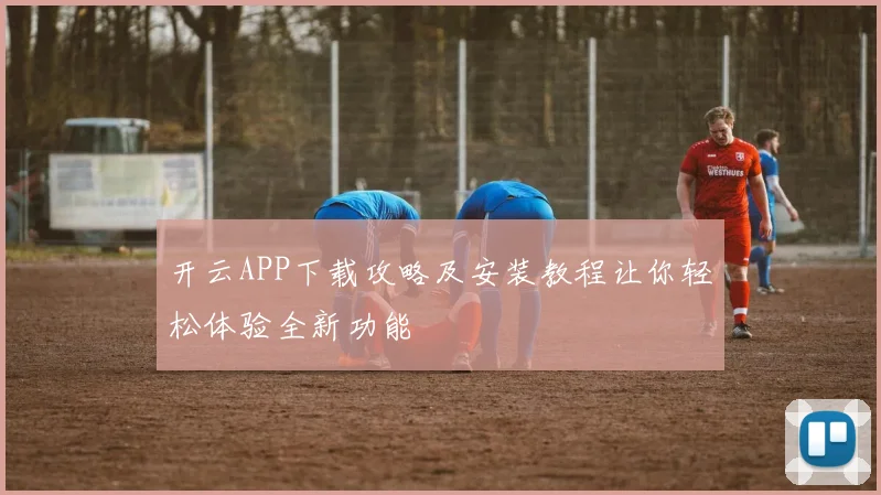 开云APP下载攻略及安装教程让你轻松体验全新功能