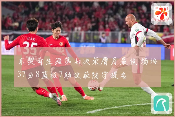 东契奇生涯第七次荣膺月最佳 场均37分8篮板7助攻获防守提名