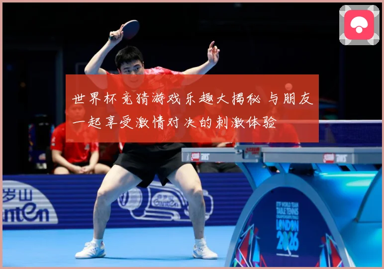 世界杯竞猜游戏乐趣大揭秘 与朋友一起享受激情对决的刺激体验