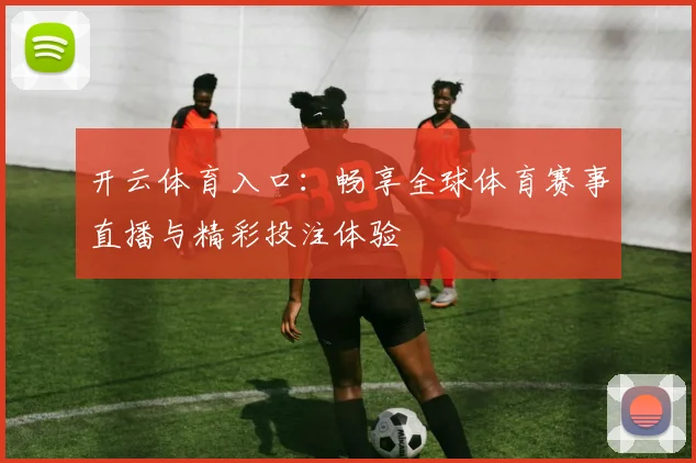 开云体育入口：畅享全球体育赛事直播与精彩投注体验