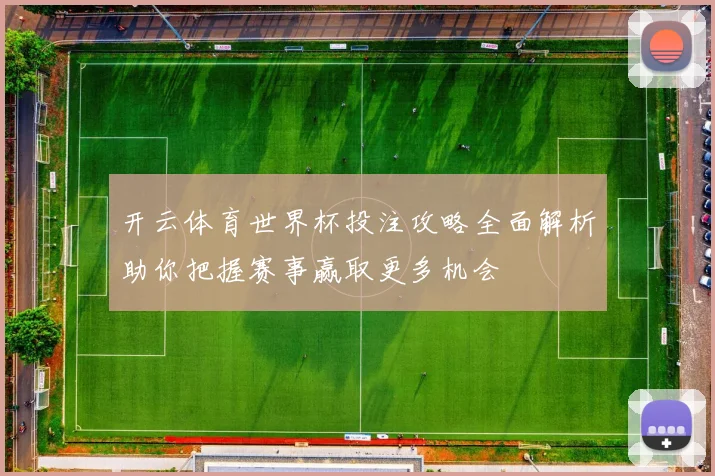 开云体育世界杯投注攻略全面解析助你把握赛事赢取更多机会