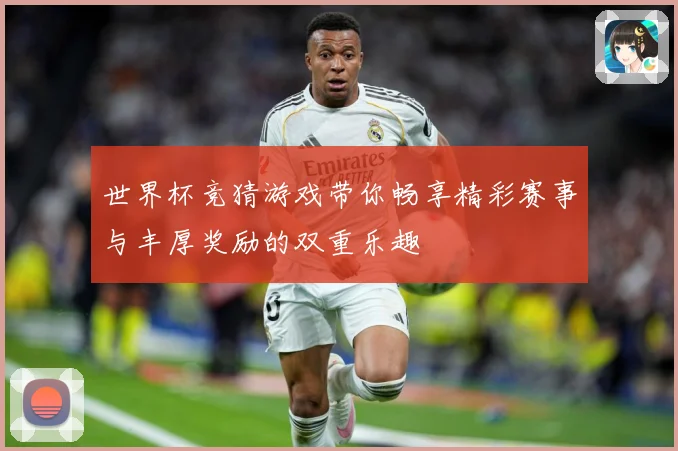 世界杯竞猜游戏带你畅享精彩赛事与丰厚奖励的双重乐趣
