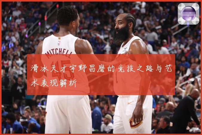 滑冰天才宇野昌磨的竞技之路与艺术表现解析