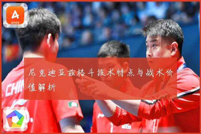 尼克迪亚兹格斗技术特点与战术价值解析
