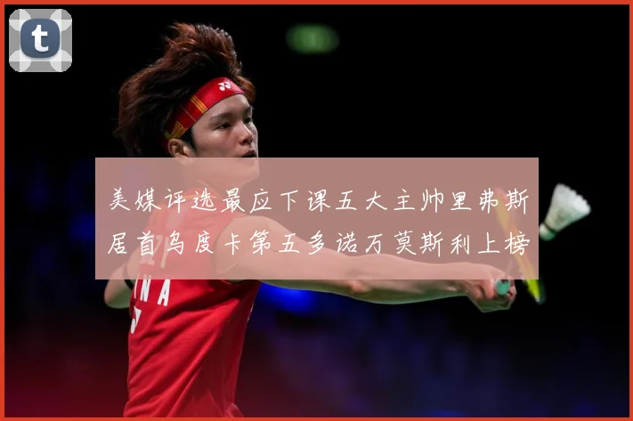 美媒评选最应下课五大主帅里弗斯居首乌度卡第五多诺万莫斯利上榜成长观察