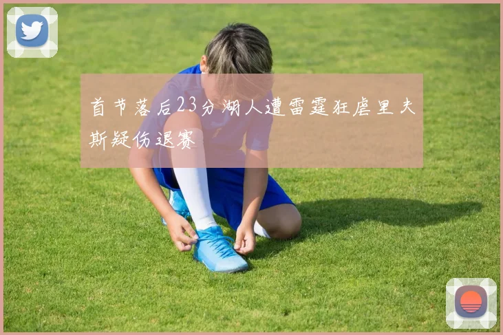 首节落后23分湖人遭雷霆狂虐里夫斯疑伤退赛