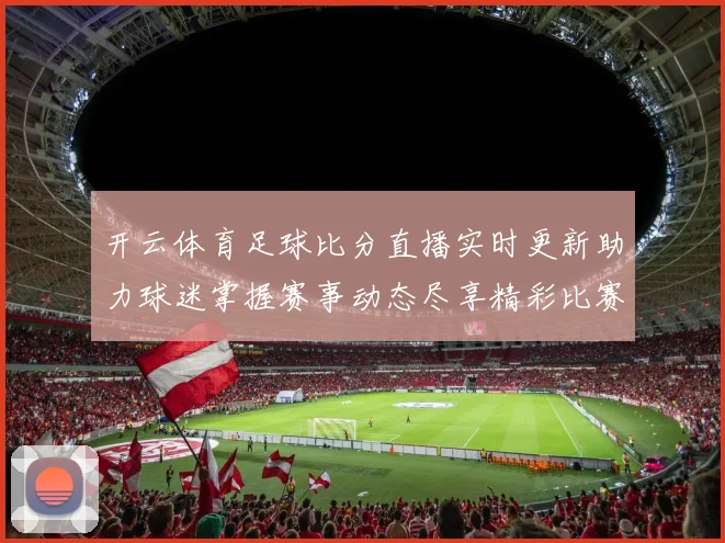 开云体育足球比分直播实时更新助力球迷掌握赛事动态尽享精彩比赛分析