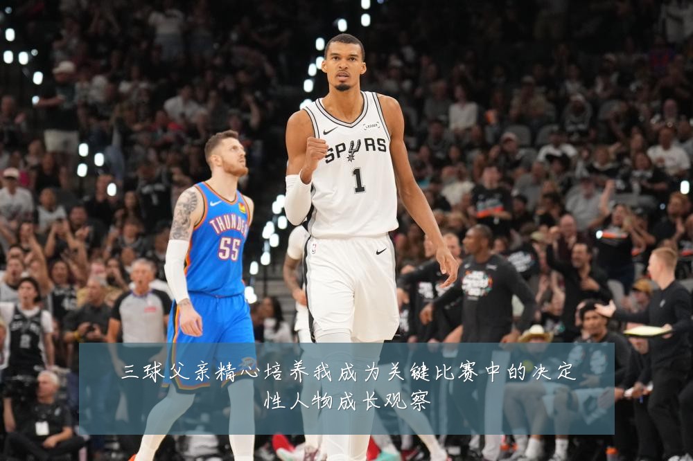 三球父亲精心培养我成为关键比赛中的决定性人物成长观察