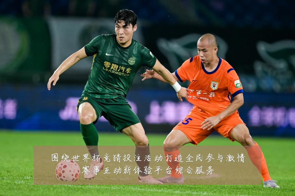 围绕世界杯竞猜投注活动打造全民参与激情赛事互动新体验平台综合服务