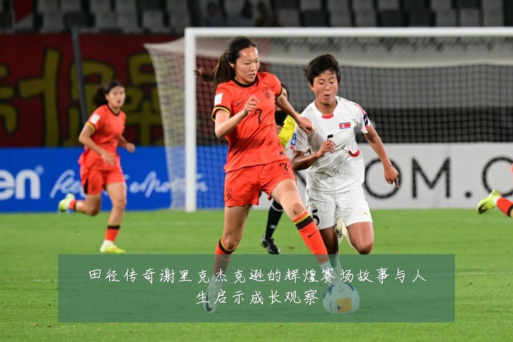 田径传奇谢里克杰克逊的辉煌赛场故事与人生启示成长观察